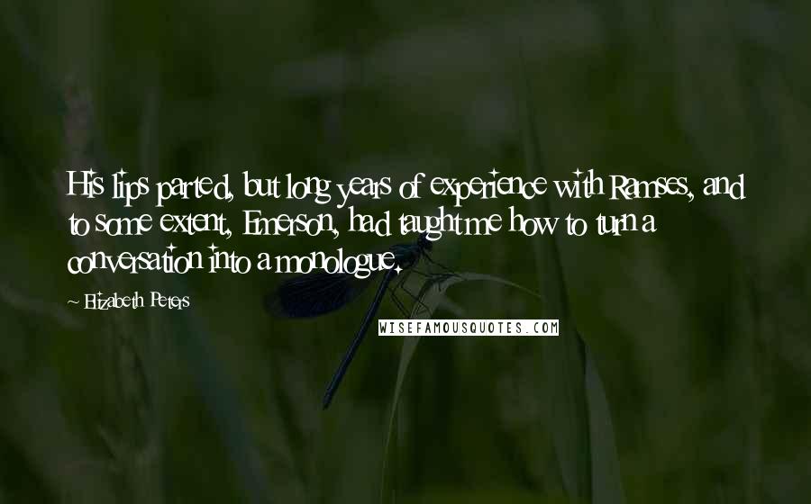 Elizabeth Peters Quotes: His lips parted, but long years of experience with Ramses, and to some extent, Emerson, had taught me how to turn a conversation into a monologue.