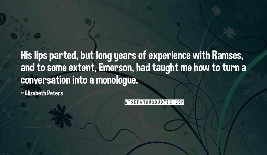 Elizabeth Peters Quotes: His lips parted, but long years of experience with Ramses, and to some extent, Emerson, had taught me how to turn a conversation into a monologue.