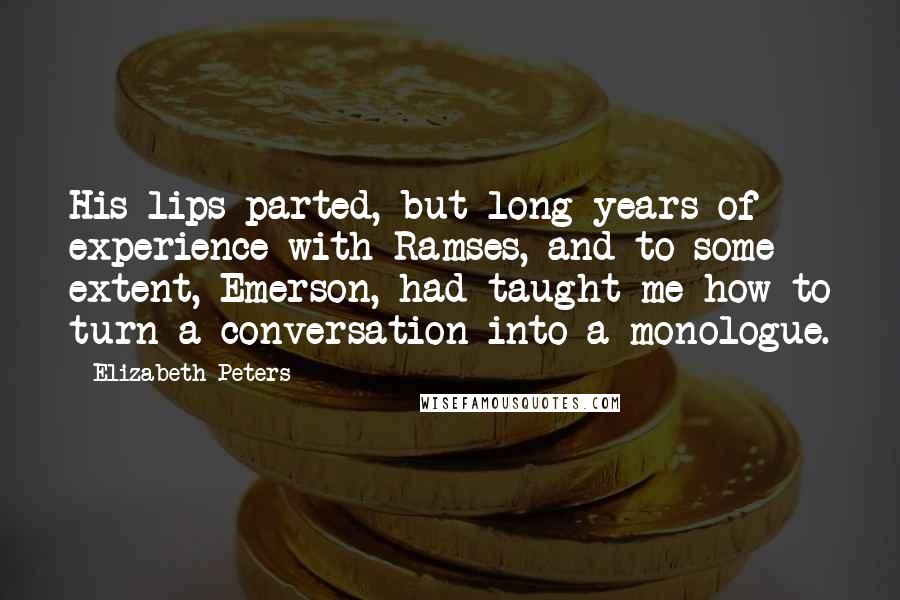 Elizabeth Peters Quotes: His lips parted, but long years of experience with Ramses, and to some extent, Emerson, had taught me how to turn a conversation into a monologue.