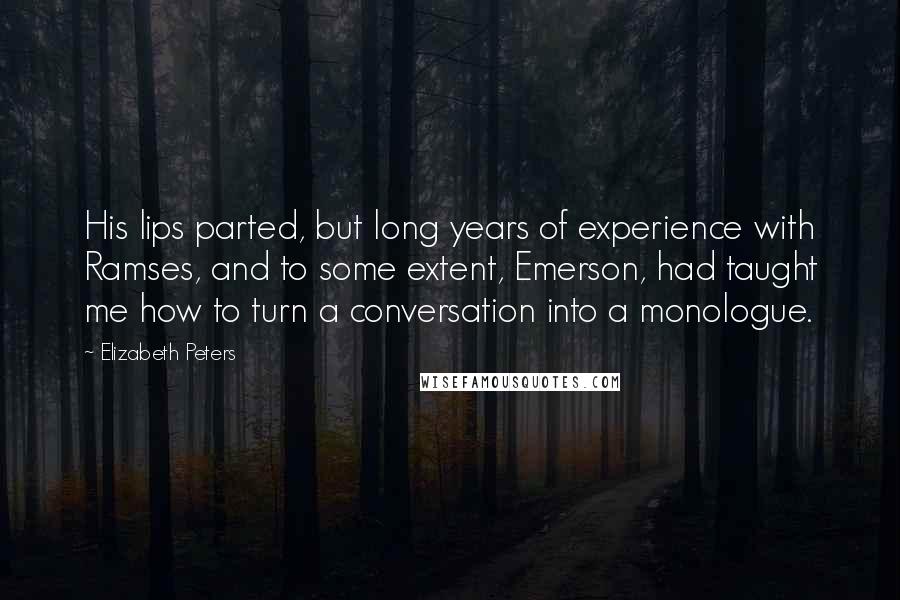 Elizabeth Peters Quotes: His lips parted, but long years of experience with Ramses, and to some extent, Emerson, had taught me how to turn a conversation into a monologue.