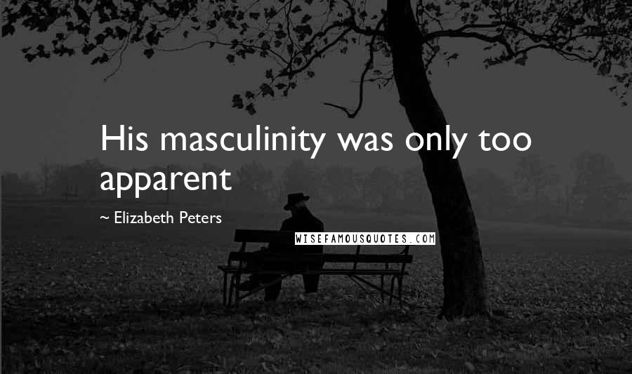 Elizabeth Peters Quotes: His masculinity was only too apparent