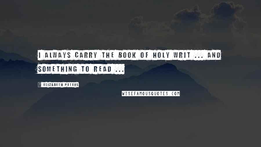 Elizabeth Peters Quotes: I always carry the book of Holy Writ ... and something to read ...