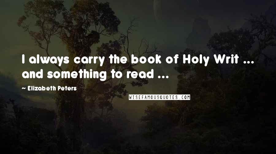 Elizabeth Peters Quotes: I always carry the book of Holy Writ ... and something to read ...