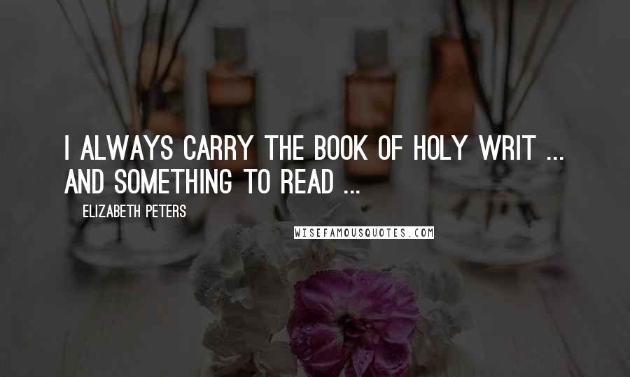 Elizabeth Peters Quotes: I always carry the book of Holy Writ ... and something to read ...