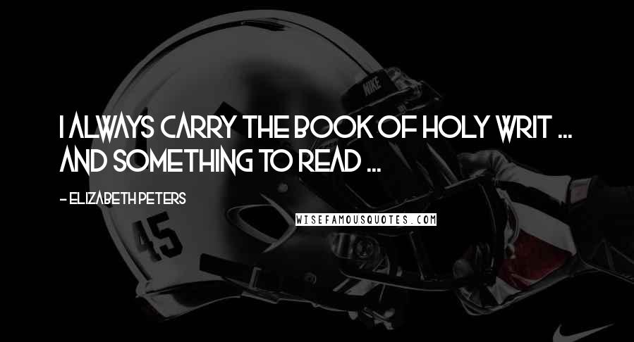 Elizabeth Peters Quotes: I always carry the book of Holy Writ ... and something to read ...