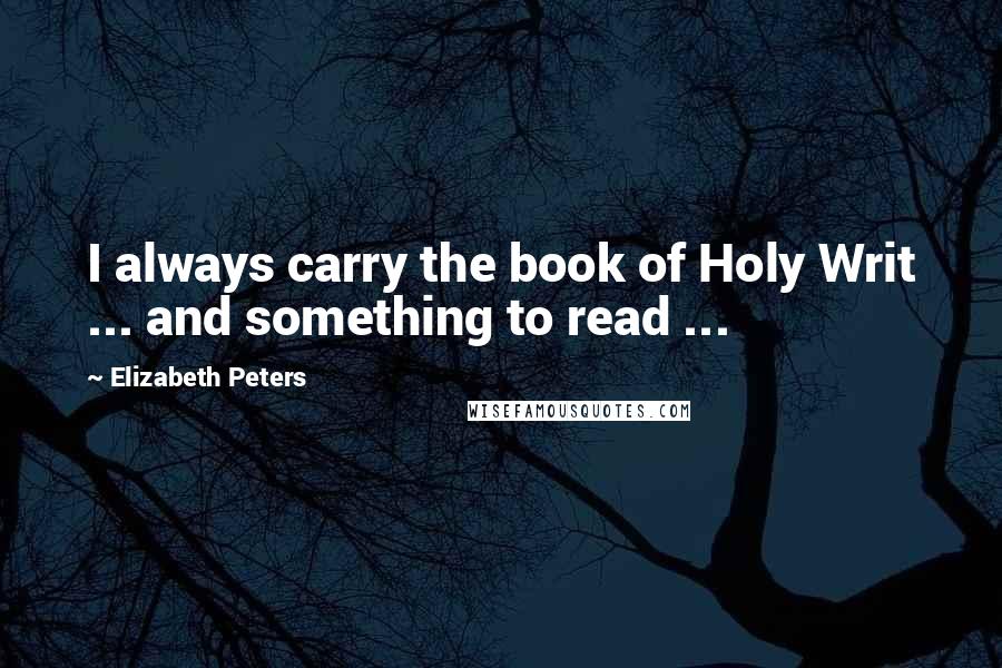 Elizabeth Peters Quotes: I always carry the book of Holy Writ ... and something to read ...