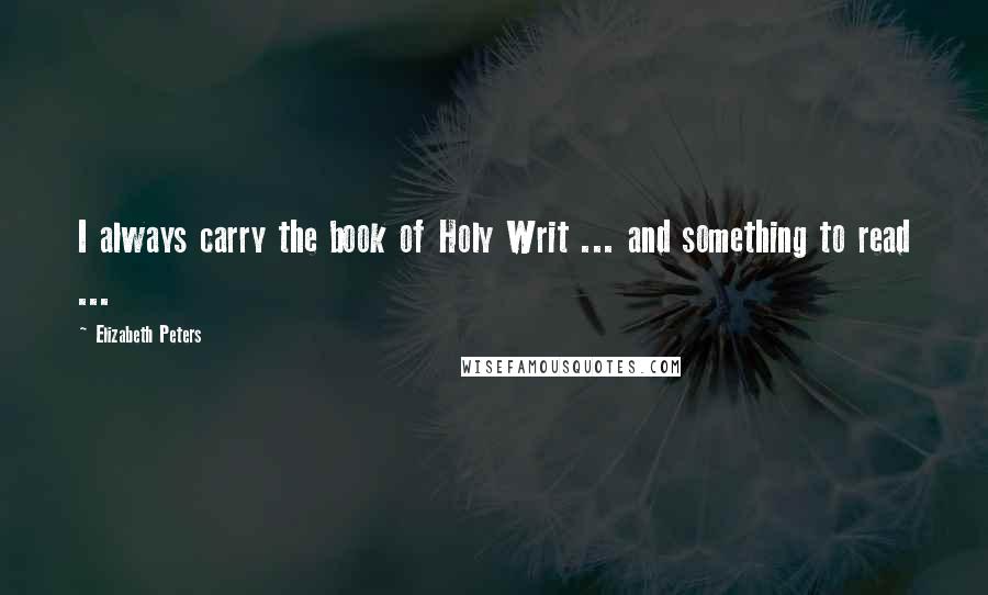 Elizabeth Peters Quotes: I always carry the book of Holy Writ ... and something to read ...