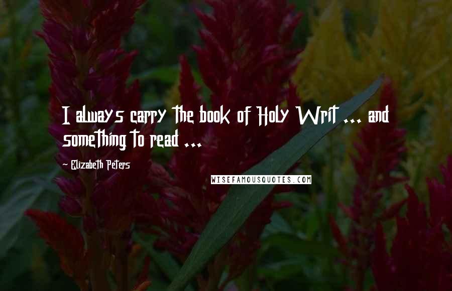Elizabeth Peters Quotes: I always carry the book of Holy Writ ... and something to read ...