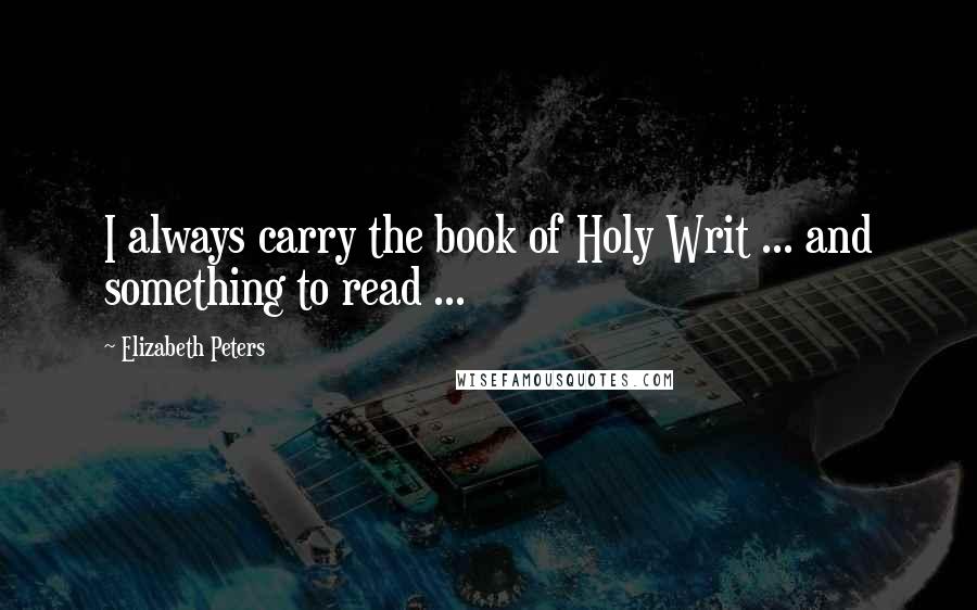 Elizabeth Peters Quotes: I always carry the book of Holy Writ ... and something to read ...