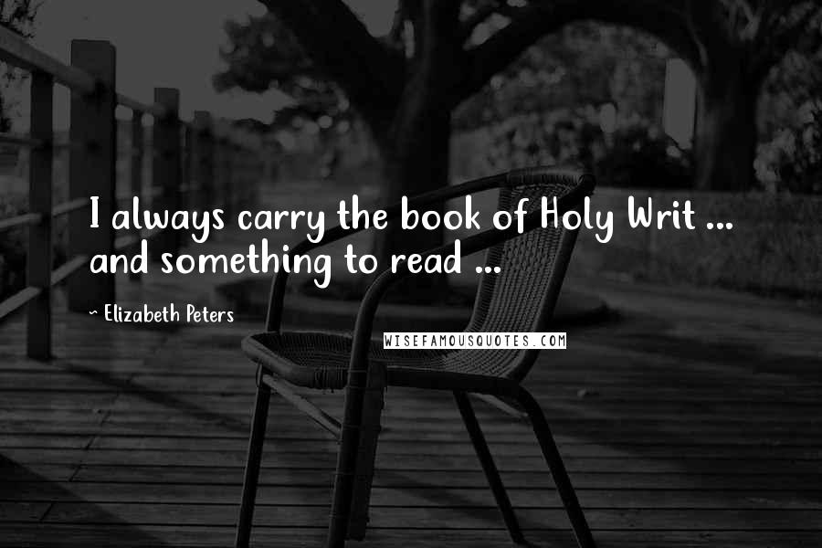 Elizabeth Peters Quotes: I always carry the book of Holy Writ ... and something to read ...