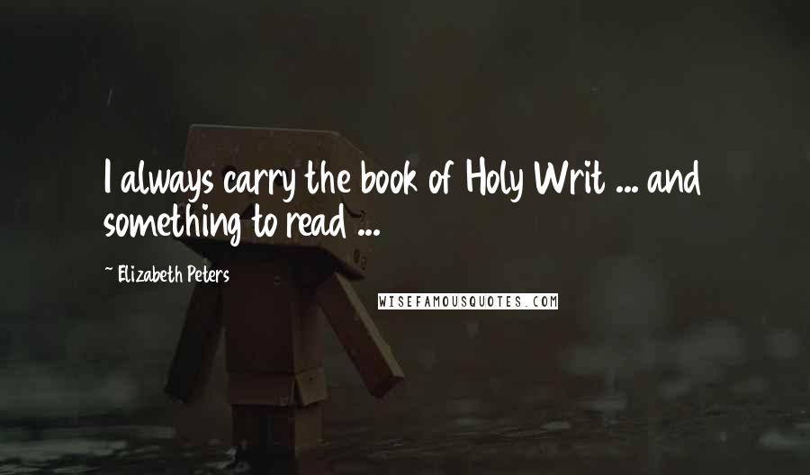 Elizabeth Peters Quotes: I always carry the book of Holy Writ ... and something to read ...