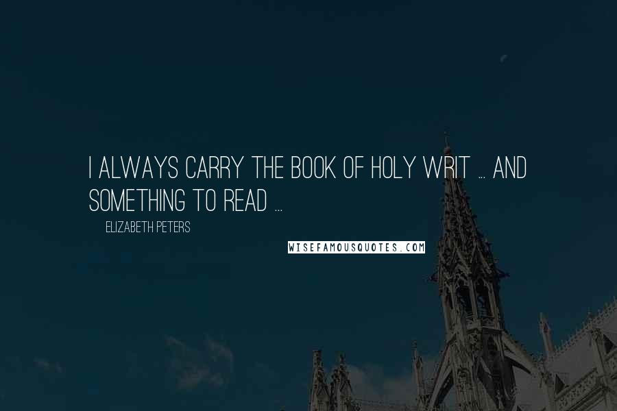 Elizabeth Peters Quotes: I always carry the book of Holy Writ ... and something to read ...