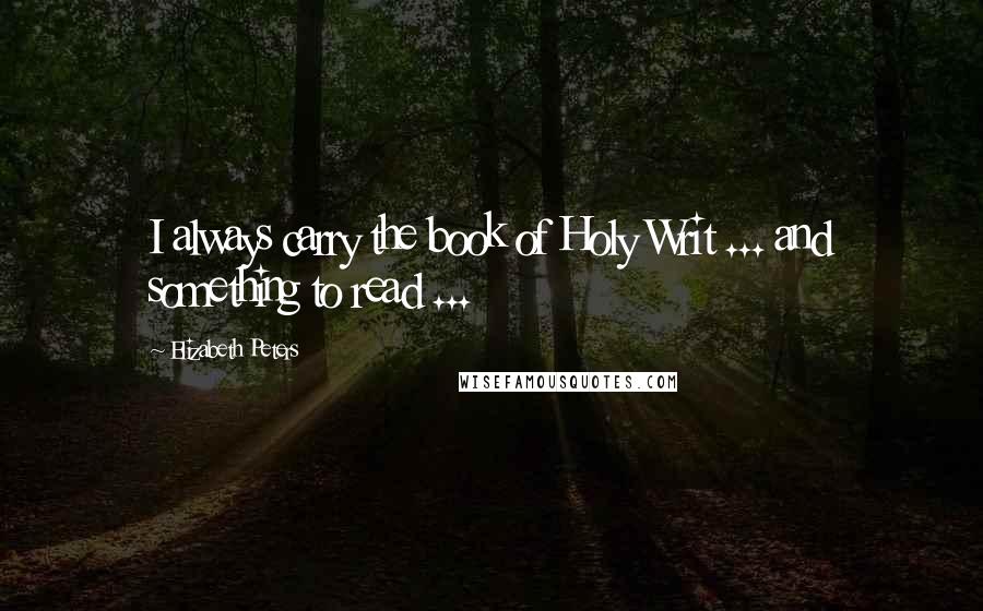 Elizabeth Peters Quotes: I always carry the book of Holy Writ ... and something to read ...