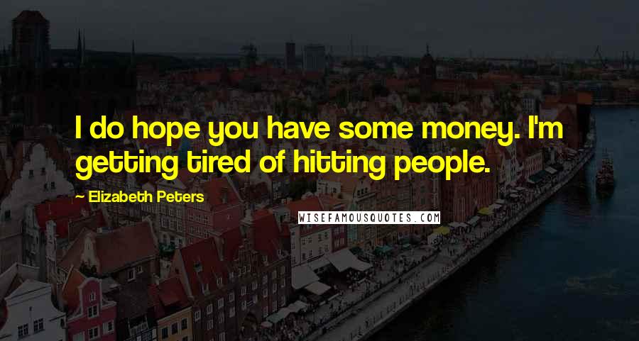 Elizabeth Peters Quotes: I do hope you have some money. I'm getting tired of hitting people.