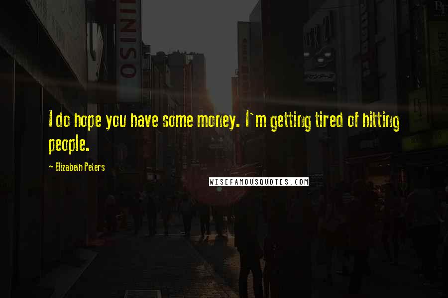 Elizabeth Peters Quotes: I do hope you have some money. I'm getting tired of hitting people.