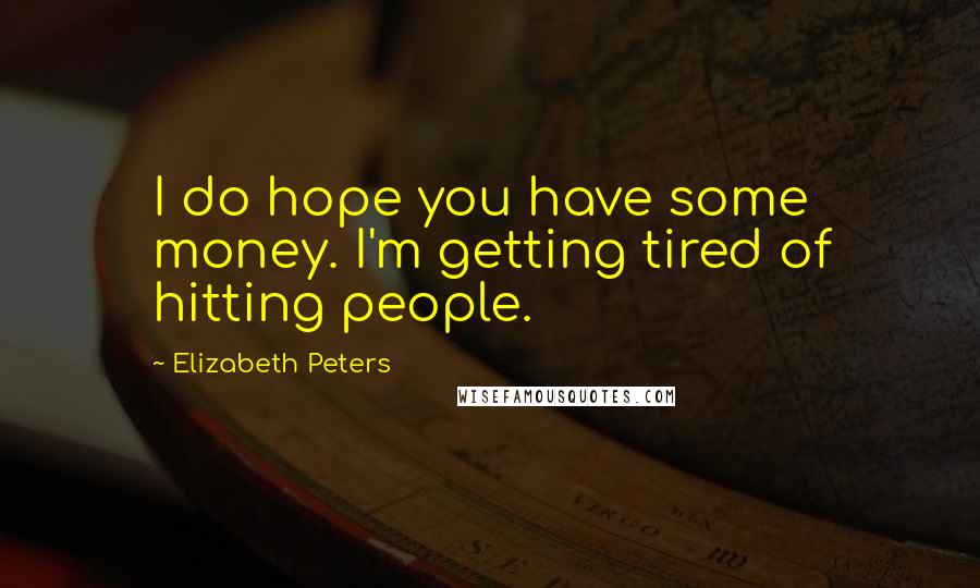 Elizabeth Peters Quotes: I do hope you have some money. I'm getting tired of hitting people.