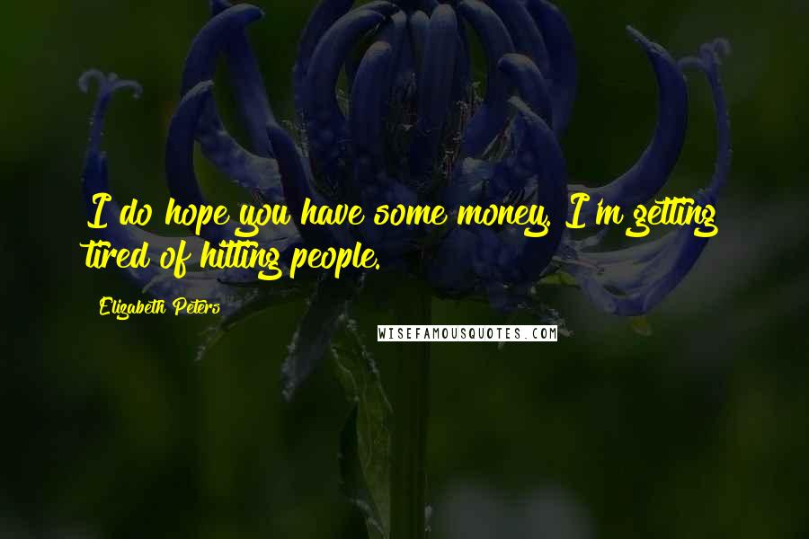 Elizabeth Peters Quotes: I do hope you have some money. I'm getting tired of hitting people.