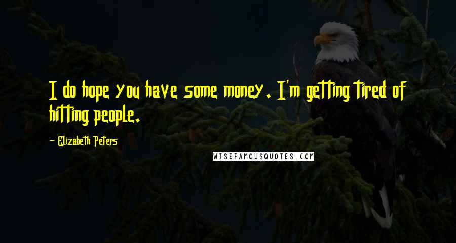 Elizabeth Peters Quotes: I do hope you have some money. I'm getting tired of hitting people.