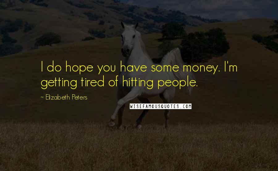 Elizabeth Peters Quotes: I do hope you have some money. I'm getting tired of hitting people.