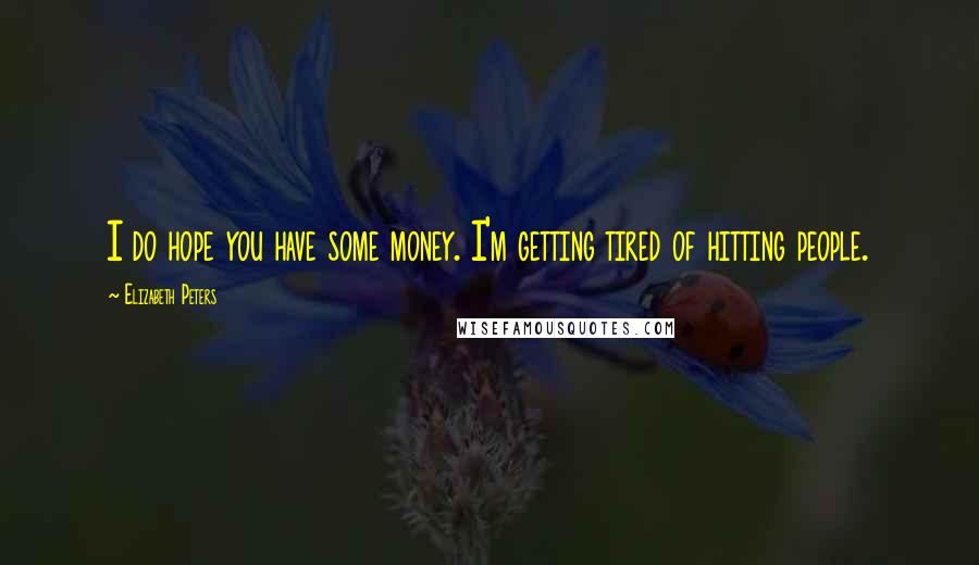 Elizabeth Peters Quotes: I do hope you have some money. I'm getting tired of hitting people.