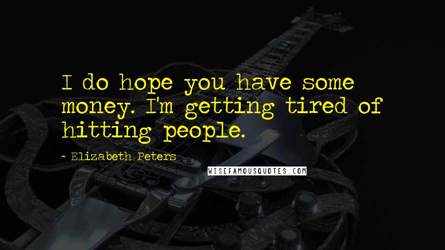 Elizabeth Peters Quotes: I do hope you have some money. I'm getting tired of hitting people.