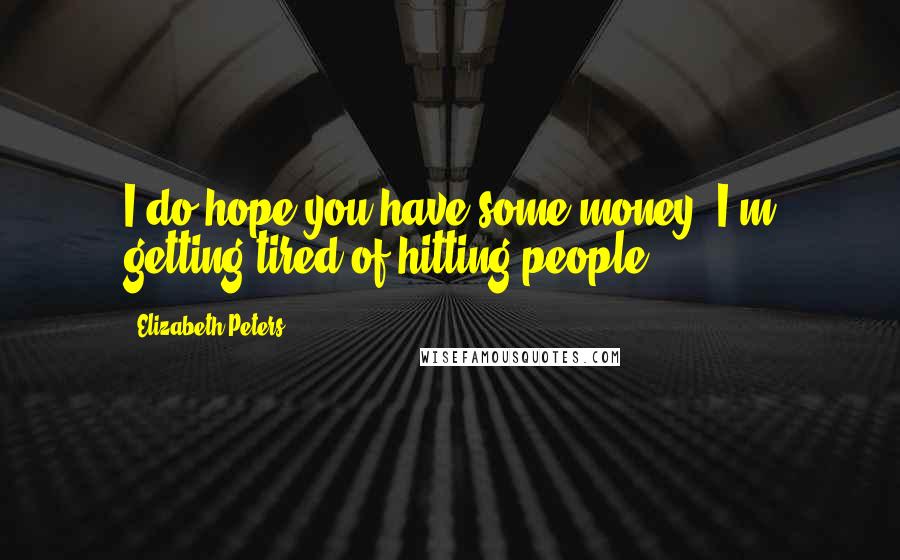 Elizabeth Peters Quotes: I do hope you have some money. I'm getting tired of hitting people.