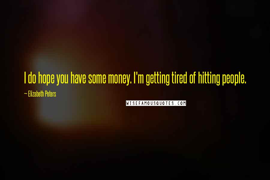 Elizabeth Peters Quotes: I do hope you have some money. I'm getting tired of hitting people.