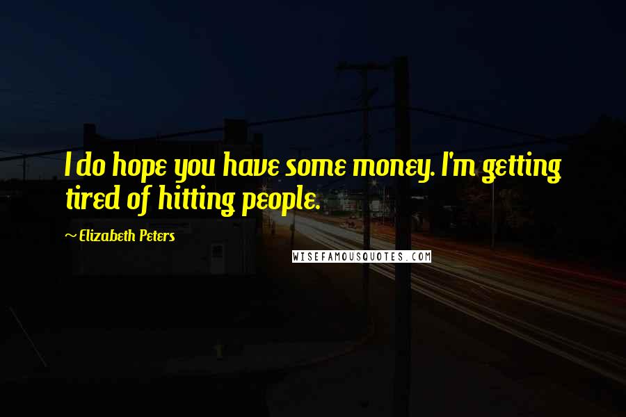 Elizabeth Peters Quotes: I do hope you have some money. I'm getting tired of hitting people.