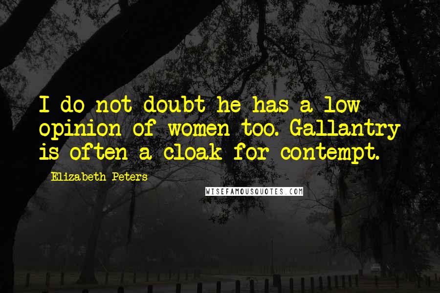 Elizabeth Peters Quotes: I do not doubt he has a low opinion of women too. Gallantry is often a cloak for contempt.