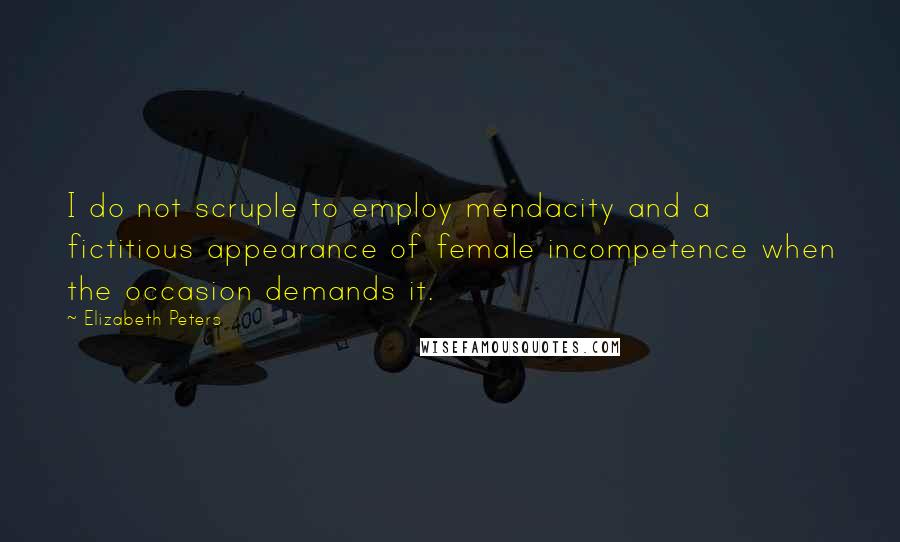 Elizabeth Peters Quotes: I do not scruple to employ mendacity and a fictitious appearance of female incompetence when the occasion demands it.