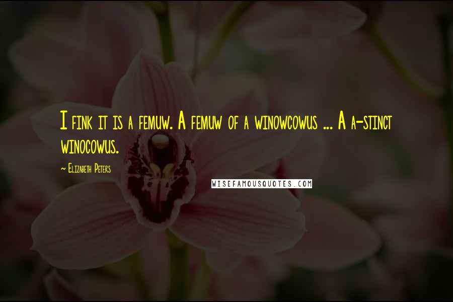 Elizabeth Peters Quotes: I fink it is a femuw. A femuw of a winowcowus ... A a-stinct winocowus.