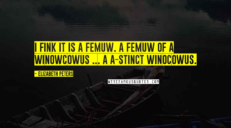 Elizabeth Peters Quotes: I fink it is a femuw. A femuw of a winowcowus ... A a-stinct winocowus.