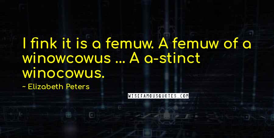 Elizabeth Peters Quotes: I fink it is a femuw. A femuw of a winowcowus ... A a-stinct winocowus.