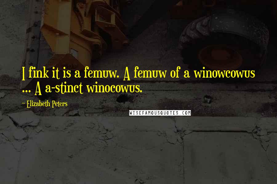 Elizabeth Peters Quotes: I fink it is a femuw. A femuw of a winowcowus ... A a-stinct winocowus.