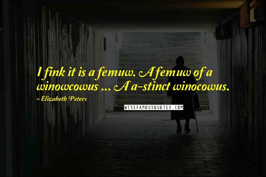 Elizabeth Peters Quotes: I fink it is a femuw. A femuw of a winowcowus ... A a-stinct winocowus.