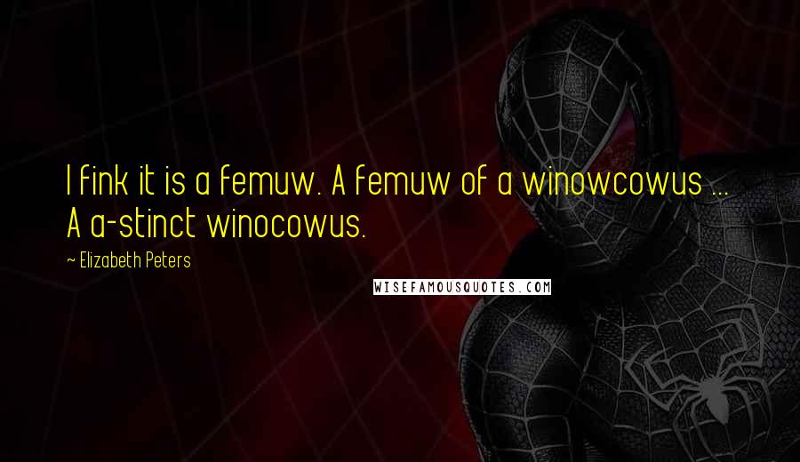 Elizabeth Peters Quotes: I fink it is a femuw. A femuw of a winowcowus ... A a-stinct winocowus.