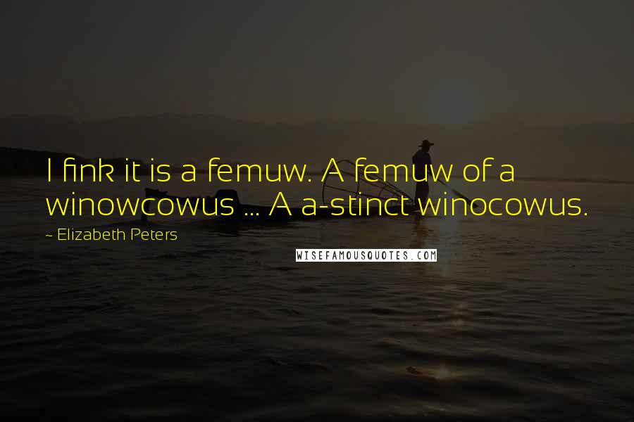 Elizabeth Peters Quotes: I fink it is a femuw. A femuw of a winowcowus ... A a-stinct winocowus.