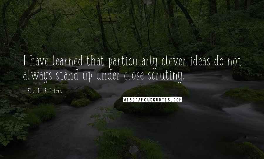 Elizabeth Peters Quotes: I have learned that particularly clever ideas do not always stand up under close scrutiny.