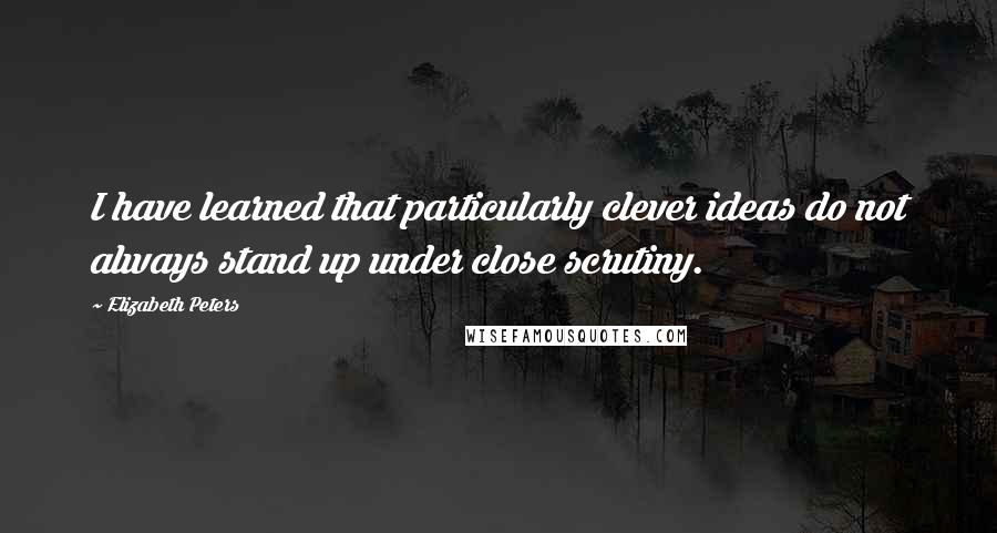 Elizabeth Peters Quotes: I have learned that particularly clever ideas do not always stand up under close scrutiny.
