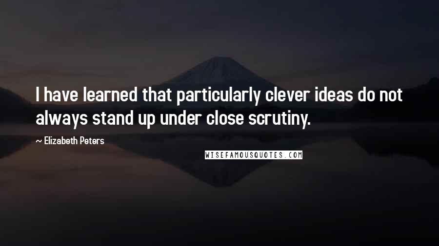 Elizabeth Peters Quotes: I have learned that particularly clever ideas do not always stand up under close scrutiny.
