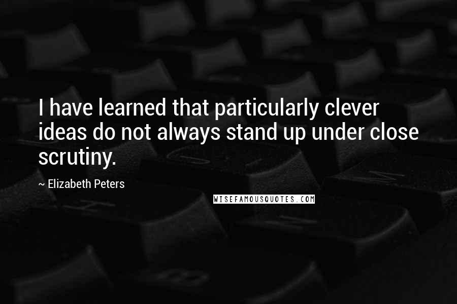 Elizabeth Peters Quotes: I have learned that particularly clever ideas do not always stand up under close scrutiny.