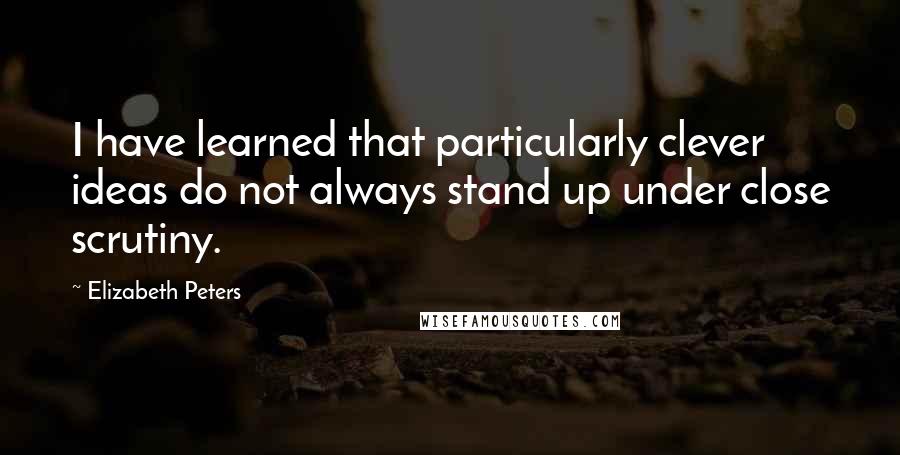 Elizabeth Peters Quotes: I have learned that particularly clever ideas do not always stand up under close scrutiny.