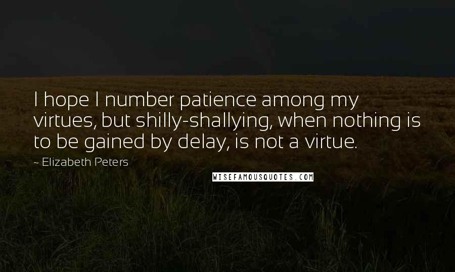 Elizabeth Peters Quotes: I hope I number patience among my virtues, but shilly-shallying, when nothing is to be gained by delay, is not a virtue.