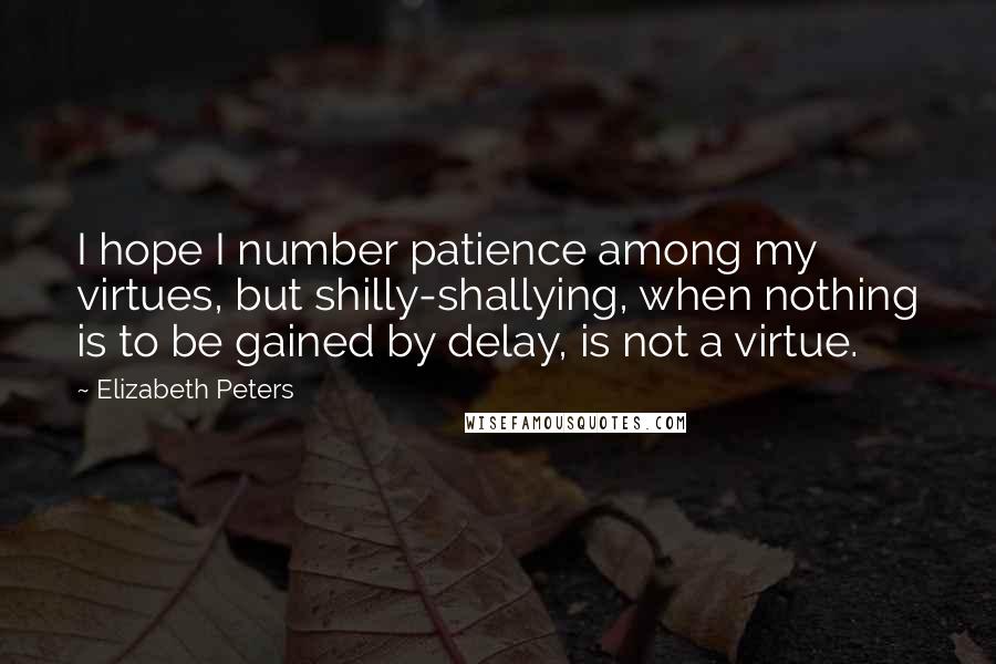 Elizabeth Peters Quotes: I hope I number patience among my virtues, but shilly-shallying, when nothing is to be gained by delay, is not a virtue.