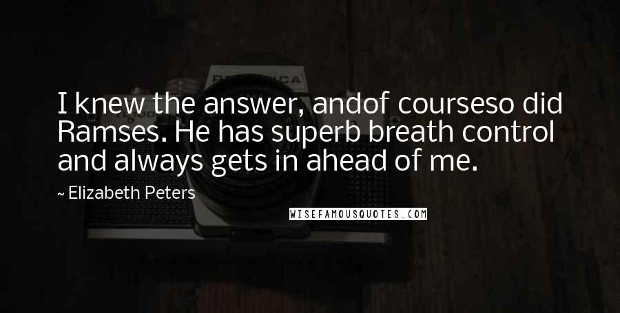 Elizabeth Peters Quotes: I knew the answer, andof courseso did Ramses. He has superb breath control and always gets in ahead of me.