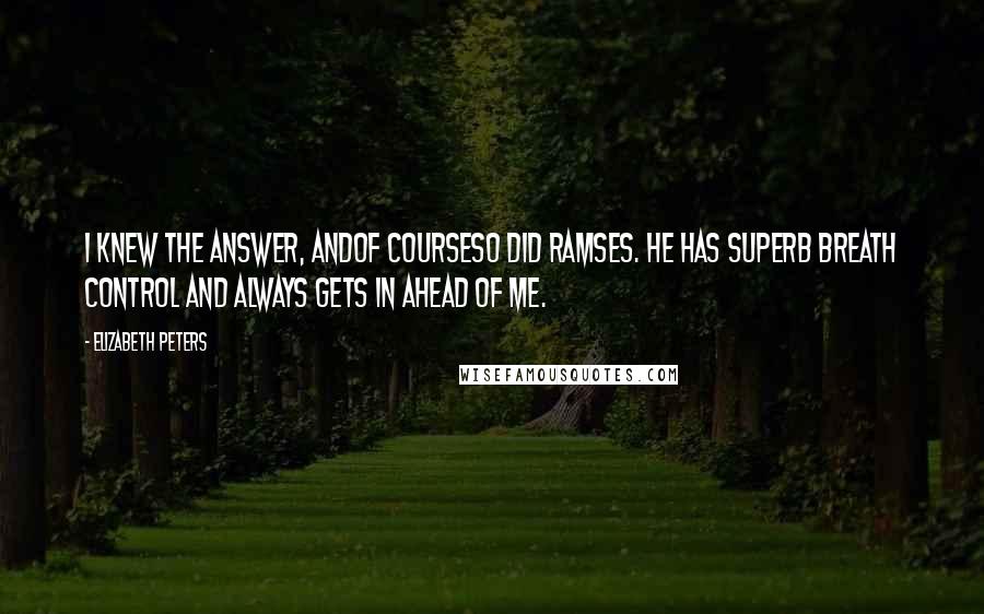 Elizabeth Peters Quotes: I knew the answer, andof courseso did Ramses. He has superb breath control and always gets in ahead of me.