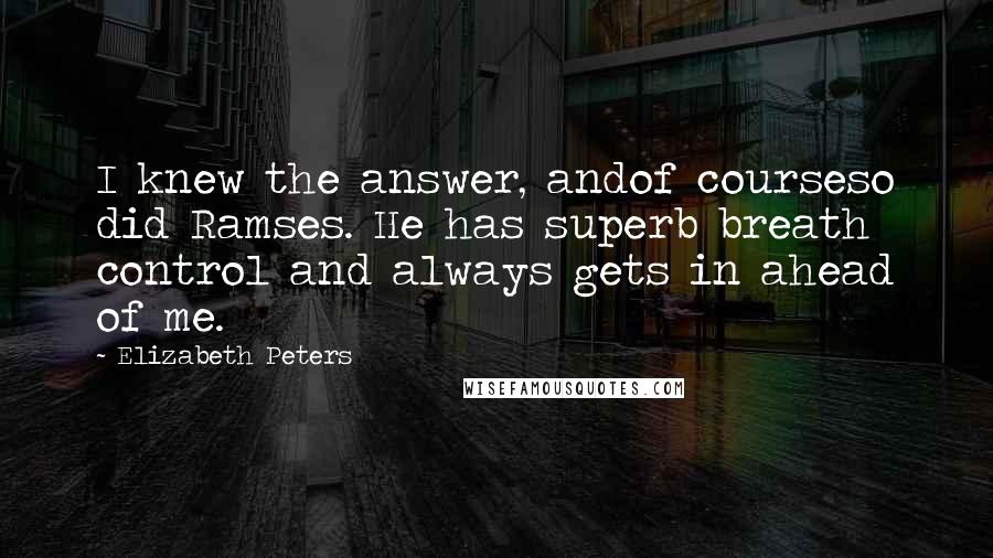 Elizabeth Peters Quotes: I knew the answer, andof courseso did Ramses. He has superb breath control and always gets in ahead of me.