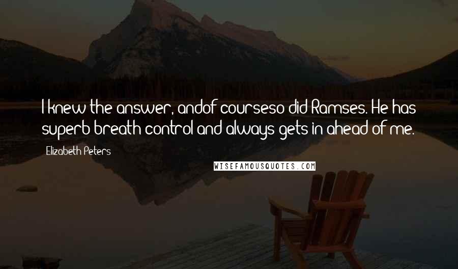 Elizabeth Peters Quotes: I knew the answer, andof courseso did Ramses. He has superb breath control and always gets in ahead of me.