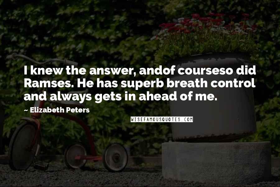 Elizabeth Peters Quotes: I knew the answer, andof courseso did Ramses. He has superb breath control and always gets in ahead of me.