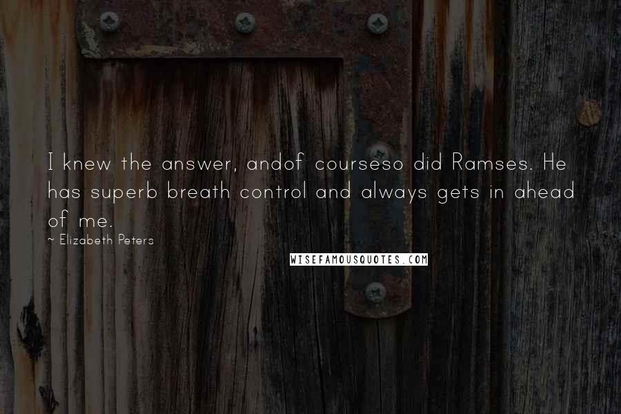 Elizabeth Peters Quotes: I knew the answer, andof courseso did Ramses. He has superb breath control and always gets in ahead of me.